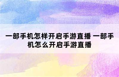 一部手机怎样开启手游直播 一部手机怎么开启手游直播